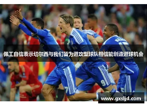 佩工自信表示切尔西与我们皆为进攻型球队相信能创造进球机会