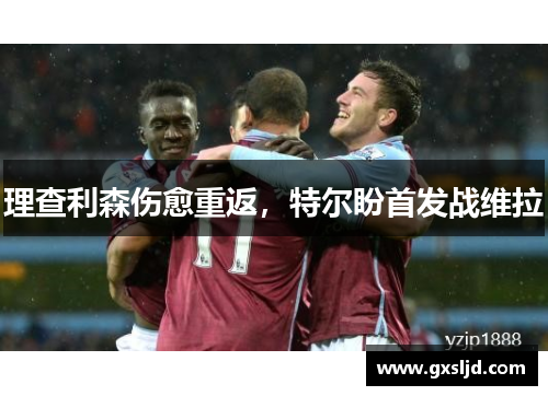 理查利森伤愈重返,特尔盼首发战维拉