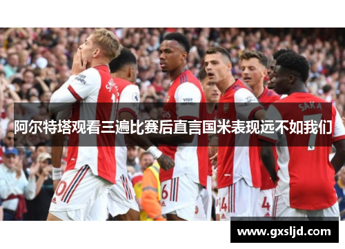 阿尔特塔观看三遍比赛后直言国米表现远不如我们